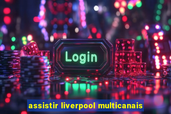 assistir liverpool multicanais